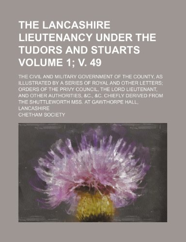 The Lancashire lieutenancy under the Tudors and Stuarts Volume 1; v. 49; The civil and military government of the county, as illustrated by a series ... lieutenant, and other authorities, &c., & (9781236280817) by Society, Chetham
