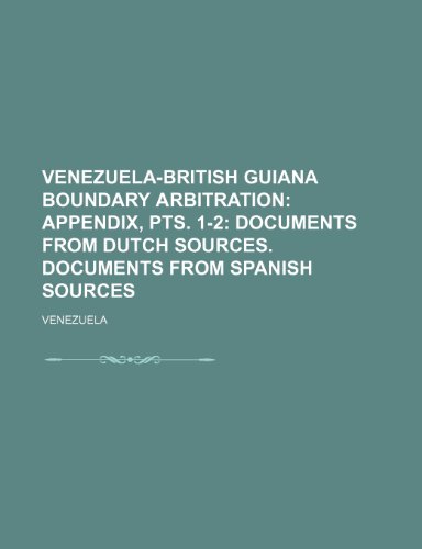 Venezuela-British Guiana Boundary Arbitration; Appendix, pts. 1-2 Documents from Dutch sources. Documents from Spanish sources (9781236282460) by Venezuela