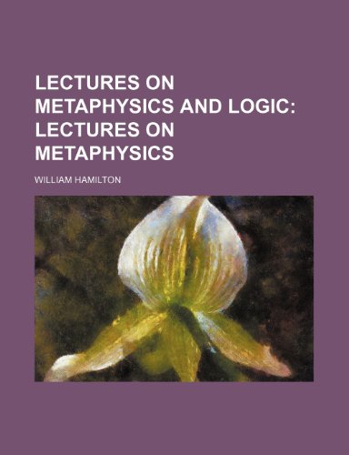 Lectures on Metaphysics and Logic; Lectures on metaphysics (9781236282620) by Hamilton, William