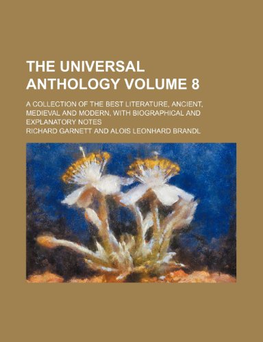 The universal anthology Volume 8; a collection of the best literature, ancient, medieval and modern, with biographical and explanatory notes (9781236287052) by Garnett, Richard