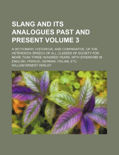 Slang and its analogues past and present Volume 3 ; A dictionary, historical and comparative, of the heterodox speech of all classes of society for ... in English, French, German, Italian, etc (9781236288134) by Henley, William Ernest