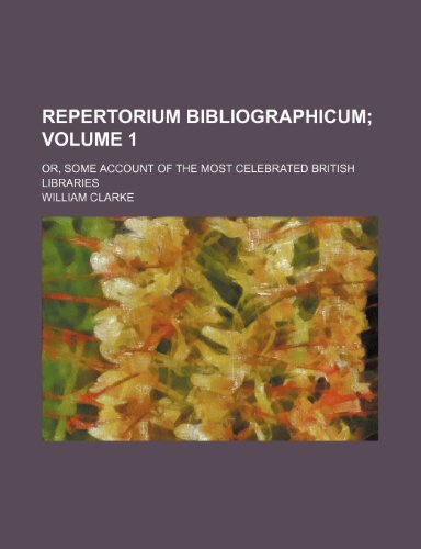 Repertorium bibliographicum Volume 1; or, Some account of the most celebrated British libraries (9781236289094) by Clarke, William