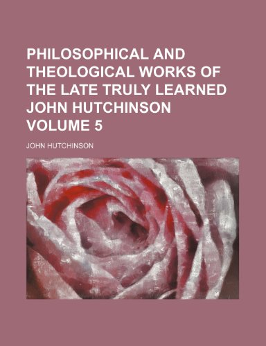 Philosophical and theological works of the late truly learned John Hutchinson Volume 5 (9781236291134) by Hutchinson, John