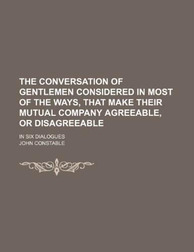 The Conversation of Gentlemen Considered in Most of the Ways, That Make Their Mutual Company Agreeable, or Disagreeable; In Six Dialogues (9781236294500) by John Constable