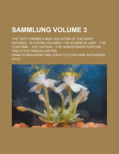 Sammlung Volume 3; the text formed a new collation of the early editions in eleven volumes. The scornful lady. - The coxcomb. - The captain. - The honestman's fortune. - The little French lawyer (9781236303578) by Beaumont, Francis