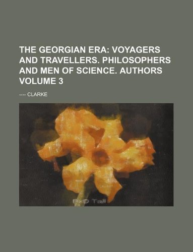 The Georgian Era Volume 3; Voyagers and travellers. Philosophers and men of science. Authors (9781236312150) by Clarke, ----