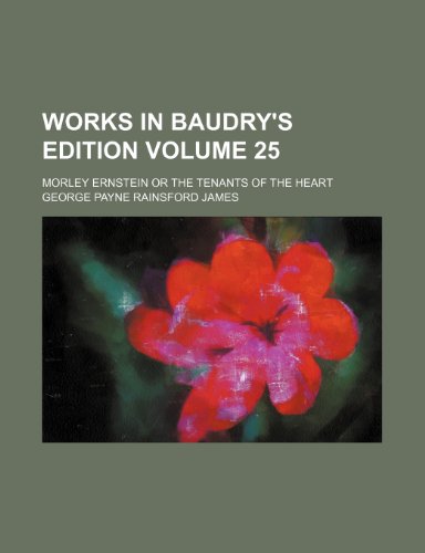 Works in Baudry's Edition Volume 25; Morley Ernstein or the Tenants of the heart (9781236316417) by George Payne Rainsford James