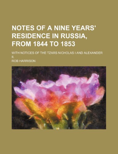 Notes of a nine Years' Residence in Russia, from 1844 to 1853; With notices of the Tzars Nicholas I and Alexander II. (9781236320940) by Harrison, Rob