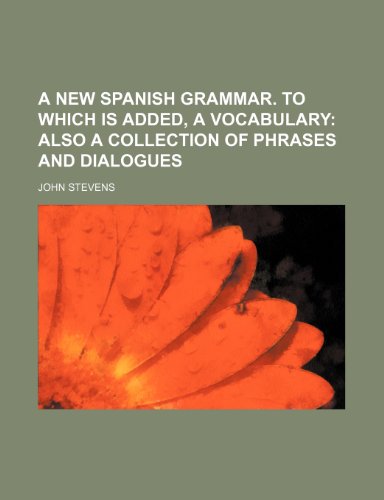 A new Spanish grammar. To which is added, a vocabulary; also a collection of phrases and dialogues (9781236324863) by Stevens, John