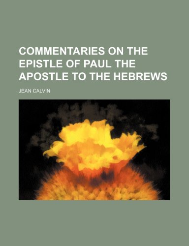 Commentaries on the Epistle of Paul the Apostle to the Hebrews (9781236325068) by Calvin, Jean