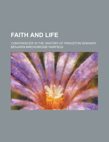 Faith and life; 'conferences' in the Oratory of Princeton seminary (9781236326034) by Warfield, Benjamin Breckinridge