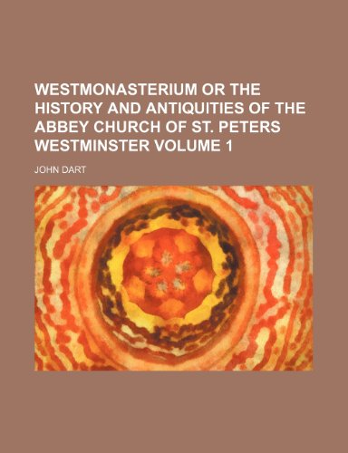 Westmonasterium or the history and antiquities of the abbey church of St. Peters Westminster Volume 1 (9781236328977) by Dart, John