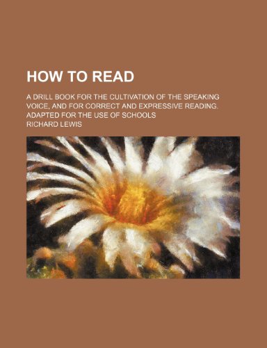 How to read; a drill book for the cultivation of the speaking voice, and for correct and expressive reading. Adapted for the use of schools (9781236330413) by Lewis, Richard