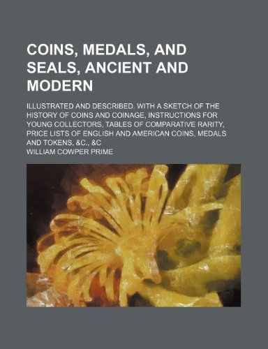 Coins, medals, and seals, ancient and modern; Illustrated and described. With a sketch of the history of coins and coinage, instructions for young ... and American coins, medals and tokens, &c., (9781236330642) by Prime, William Cowper