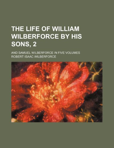 The life of William Wilberforce by his sons, 2; and Samuel Wilberforce in five volumes (9781236331038) by Wilberforce, Robert Isaac
