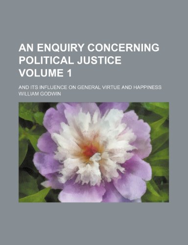 An enquiry concerning political justice Volume 1 ; and its influence on general virtue and happiness (9781236333810) by Godwin, William