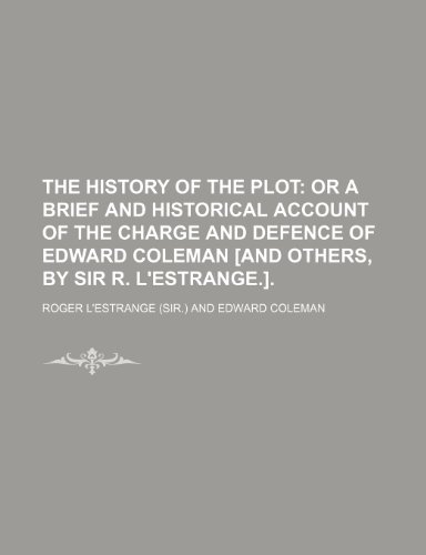 The history of the plot; or a brief and historical account of the charge and defence of Edward Coleman [and others, by sir R. L'Estrange.]. (9781236334572) by L'estrange, Roger