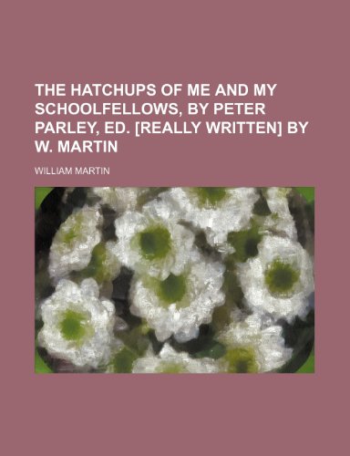 The Hatchups of Me and My Schoolfellows, by Peter Parley, Ed. [Really Written] by W. Martin (9781236334923) by William Martin