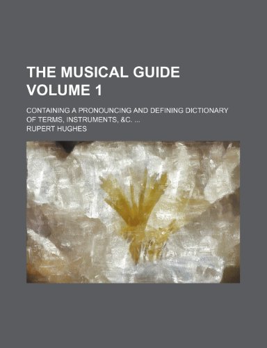 The musical guide Volume 1; containing a pronouncing and defining dictionary of terms, instruments, &c. (9781236339393) by Hughes, Rupert