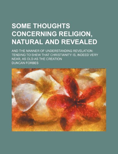 Some thoughts concerning religion, natural and revealed; and the manner of understanding revelation tending to shew that Christianity is, indeed very near, as old as the Creation (9781236339782) by Forbes, Duncan
