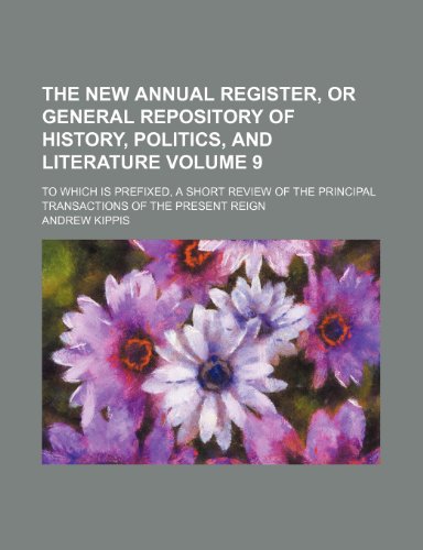 The New annual register, or General repository of history, politics, and literature Volume 9; to which is prefixed, a short review of the principal transactions of the present reign (9781236340771) by Kippis, Andrew
