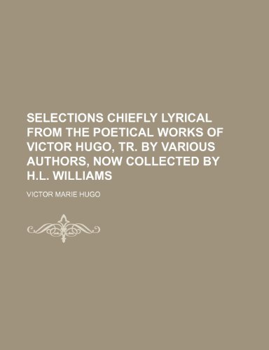 Selections chiefly lyrical from the poetical works of Victor Hugo, tr. by various authors, now collected by H.L. Williams (9781236346629) by Hugo, Victor Marie