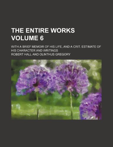 The entire works Volume 6; With a brief memoir of his life, and a crit. estimate of his character and writings (9781236348661) by Hall, Robert