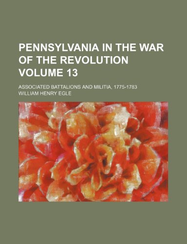 Pennsylvania in the War of the Revolution Volume 13; associated battalions and militia, 1775-1783 (9781236349224) by Egle, William Henry
