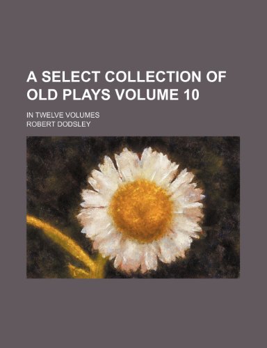 A select collection of old plays Volume 10; In twelve volumes (9781236349583) by Dodsley, Robert