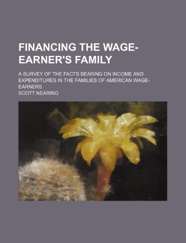 Financing the wage-earner's family; a survey of the facts bearing on income and expenditures in the families of American wage-earners (9781236350190) by Nearing, Scott