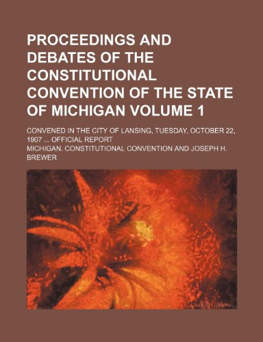 9781236351708: Proceedings and debates of the Constitutional convention of the state of Michigan Volume 1; convened in the city of Lansing, Tuesday, October 22, 1907 Official report