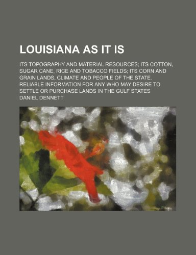 Louisiana as It Is; Its Topography and Material Resources Its Cotton, Sugar Cane, Rice and Tobacco Fields Its Corn and Grain Lands, Climate and People ... Settle or Purchase Lands in the Gulf States (9781236353412) by Daniel Dennett