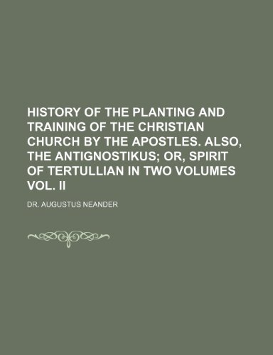 History of the Planting and Training of the Christian Church By the Apostles. Also, the Antignostikus; or, Spirit of Tertullian In Two Volumes Vol. II (9781236355676) by Neander, Augustus