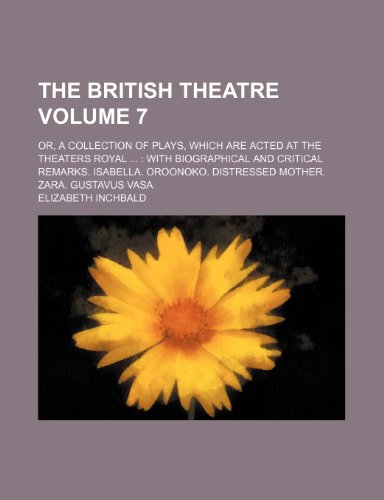 The British theatre Volume 7; Or, a collection of plays, which are acted at the theaters royal With biographical and critical remarks. Isabella. Oroonoko. Distressed mother. Zara. Gustavus Vasa (9781236357724) by Inchbald, Elizabeth