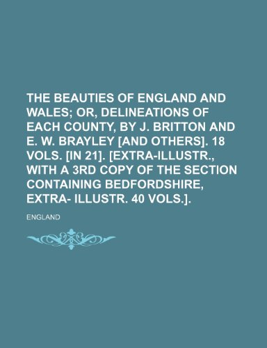 The Beauties of England and Wales; Or, Delineations of Each County, by J. Britton and E. W. Brayley [And Others]. 18 Vols. [In 21]. [Extra-Illustr., W (9781236366344) by England
