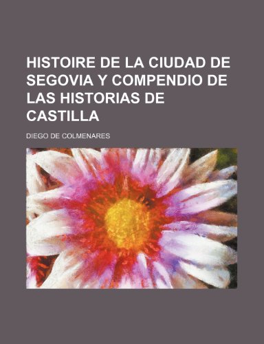 9781236366719: Histoire de la Ciudad de Segovia y Compendio de las Historias de Castilla