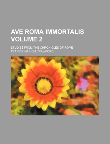 Ave Roma Immortalis Volume 2; Studies from the Chronicles of Rome (9781236366955) by Crawford, F. Marion; Crawford, Francis Marion