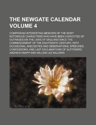 The Newgate calendar Volume 4; Comprising interesting memoirs of the most notorious characters who have been convicted of outrages on the laws of ... anecdotes and observations, speeche (9781236367150) by Knapp, Andrew