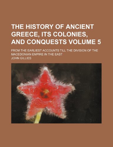 The history of ancient Greece, its colonies, and conquests Volume 5 ; from the earliest accounts till the division of the Macedonian Empire in the East (9781236367808) by Gillies, John