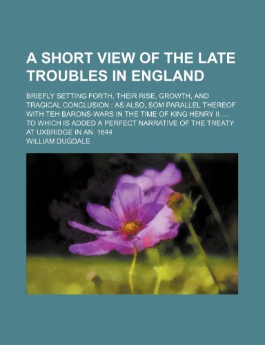 9781236369529: A Short View Of The Late Troubles In England; briefly setting forth, their rise, growth, and tragical conclusion as also, som parallel thereof with ... a perfect narrative of the treaty at Uxbr