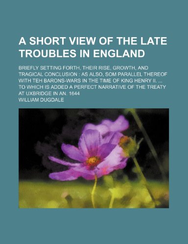 9781236369529: A Short View of the Late Troubles in England; Briefly Setting Forth, Their Rise, Growth, and Tragical Conclusion as Also, SOM Parallel Thereof with