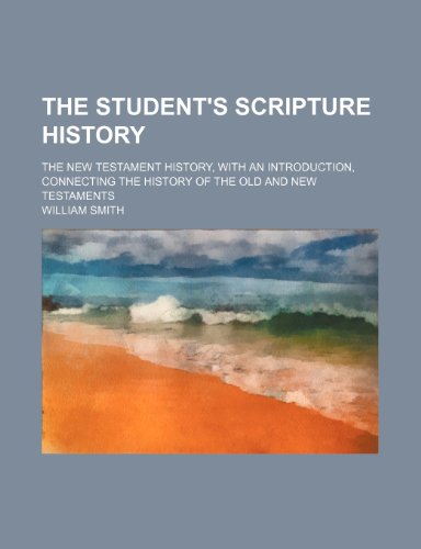 The student's Scripture history; the New Testament history, with an introduction, connecting the history of the Old and New Testaments (9781236371645) by Smith, William