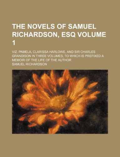 9781236376510: The novels of Samuel Richardson, esq Volume 1 ; viz. Pamela, Clarissa Harlowe, and Sir Charles Grandison in three volumes, to which is prefixed a memoir of the life of the author