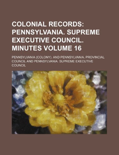 Colonial Records Volume 16; Pennsylvania. Supreme Executive Council. Minutes (9781236377241) by Pennsylvania