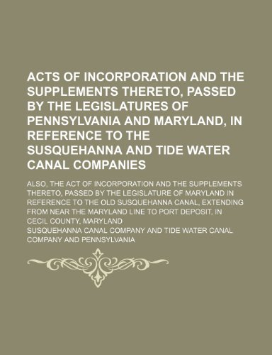 Acts of incorporation and the supplements thereto, passed by the legislatures of Pennsylvania and Maryland, in reference to the Susquehanna and Tide ... supplements thereto, passed by the legislatu (9781236377777) by Company, Susquehanna Canal