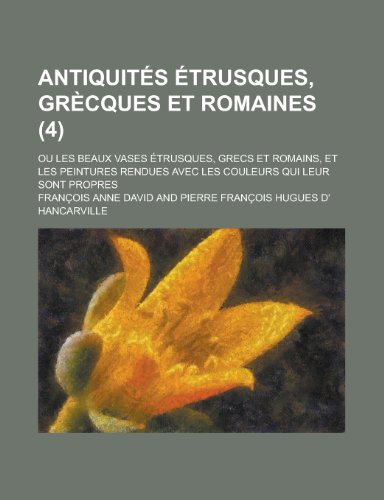 Antiquites Etrusques, Grecques Et Romaines; Ou Les Beaux Vases Etrusques, Grecs Et Romains, Et Les Peintures Rendues Avec Les Couleurs Qui Leur Sont P (9781236380104) by District, United States Bureau Of; David, Francois Anne