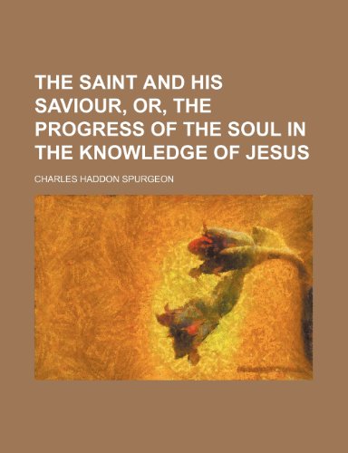 The Saint and His Saviour, Or, the Progress of the Soul in the Knowledge of Jesus (9781236381101) by Spurgeon, Charles Haddon