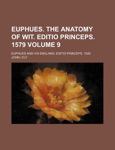 Euphues. The anatomy of wit. Editio princeps. 1579 Volume 9; Euphues and his England. Editio princeps. 1580 (9781236382559) by Lyly, John