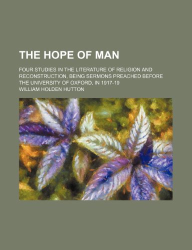 The hope of man; four studies in the literature of religion and reconstruction, being sermons preached before the University of Oxford, in 1917-19 (9781236383839) by Hutton, William Holden