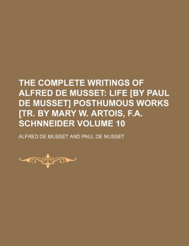 The Complete Writings of Alfred de Musset Volume 10; Life [by Paul de Musset] Posthumous works [tr. by Mary W. Artois, F.A. Schnneider (9781236384683) by Musset, Alfred De